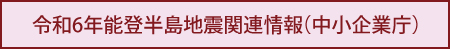 令和6年能登半島地震関連情報（中小企業庁）